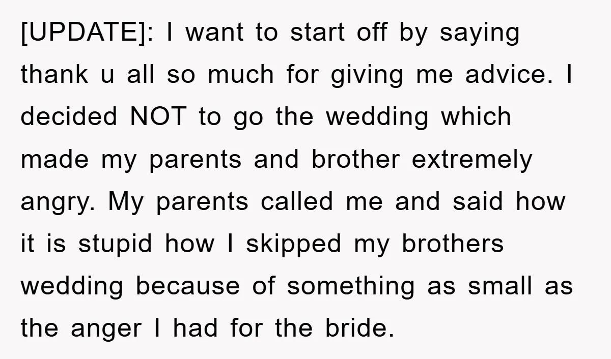 [UPDATE]: I want to start off by saying thank u all so much for giving me advice. I decided NOT to go the wedding which made my parents and brother...