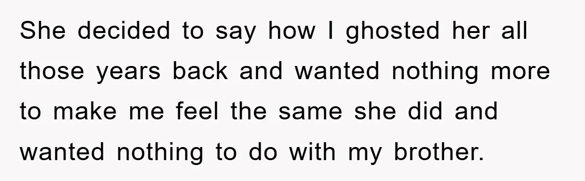 She decided to say how I ghosted her all those years back and wanted nothing more to make me feel the same she did and wanted nothing to do with...