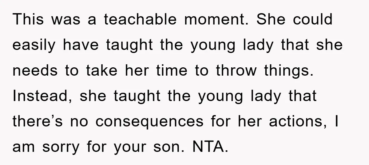 This was a teachable moment. She could easily have taught the young lady that she needs to take her time to throw things. Instead, she taught the young lady that...