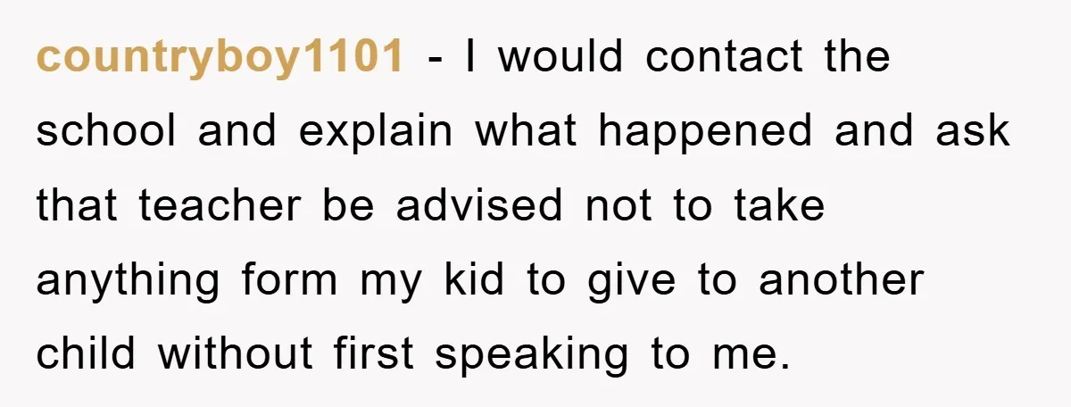countryboy1101 − I would contact the school and explain what happened and ask that teacher be advised not to take anything form my kid to give to another child without...
