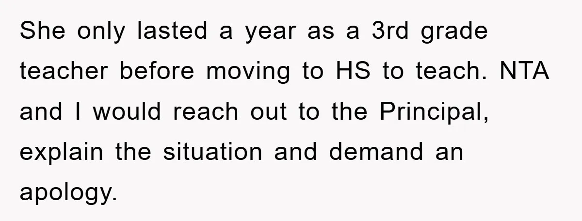 She only lasted a year as a 3rd grade teacher before moving to HS to teach. NTA and I would reach out to the Principal, explain the situation and demand...