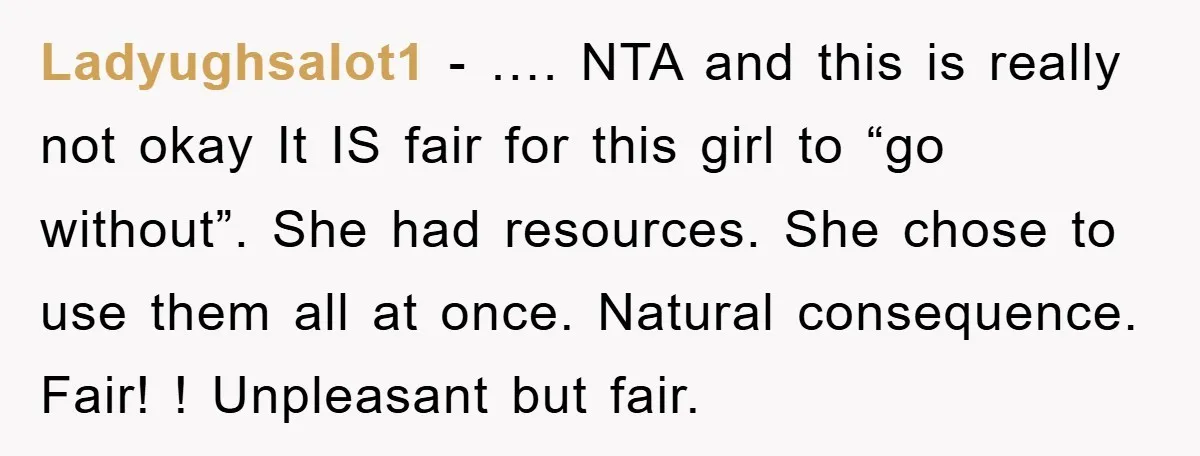 Ladyughsalot1 − …. NTA and this is really not okay It IS fair for this girl to “go without”. She had resources. She chose to use them all at once....
