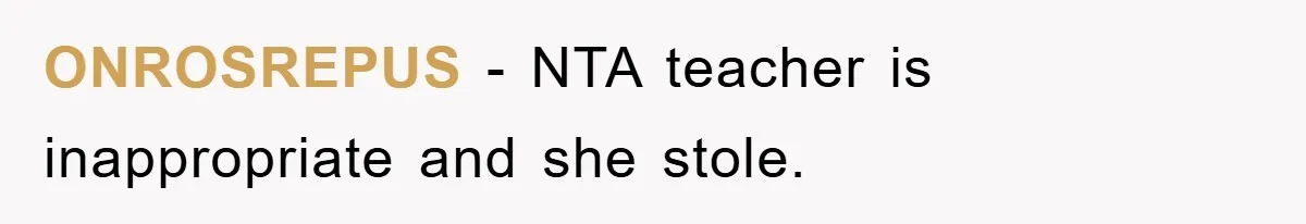 ONROSREPUS − NTA teacher is inappropriate and she stole.