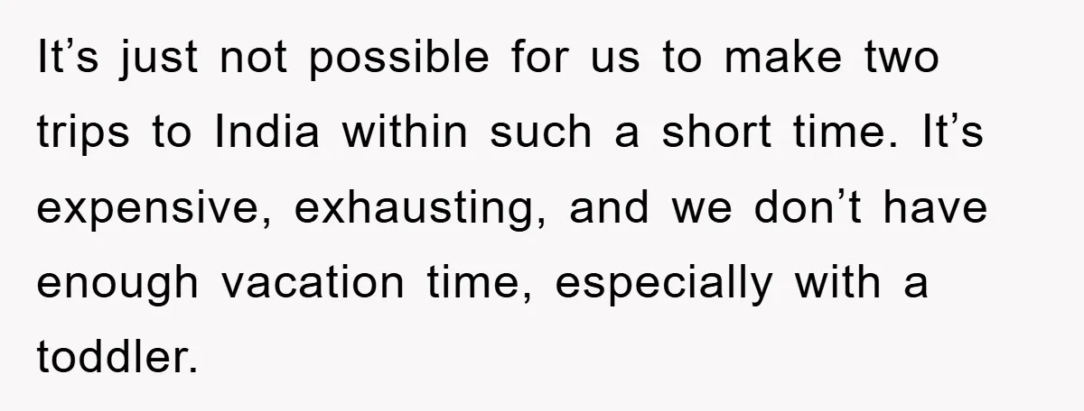 It’s just not possible for us to make two trips to India within such a short time. It’s expensive, exhausting, and we don’t have enough vacation time, especially with a...