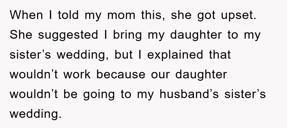 When I told my mom this, she got upset. She suggested I bring my daughter to my sister’s wedding, but I explained that wouldn’t work because our daughter wouldn’t be...
