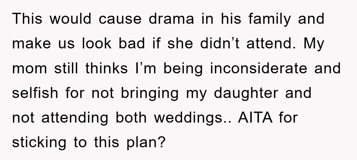 This would cause drama in his family and make us look bad if she didn’t attend. My mom still thinks I’m being inconsiderate and selfish for not bringing my daughter...