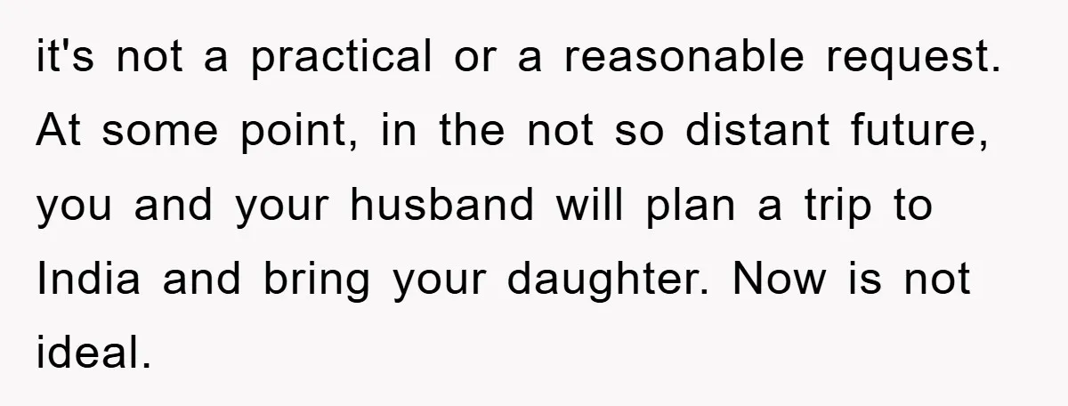 it's not a practical or a reasonable request. At some point, in the not so distant future, you and your husband will plan a trip to India and bring your...