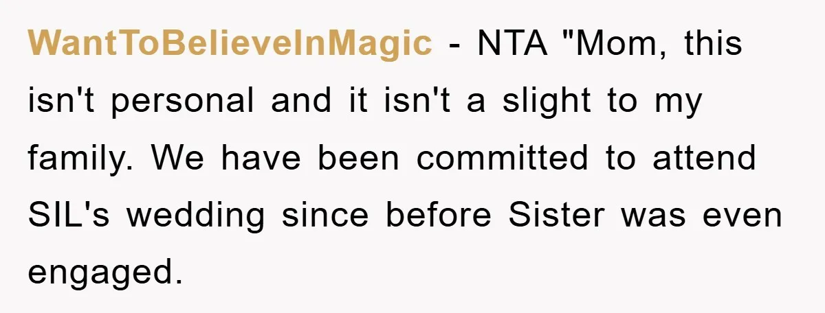 WantToBelieveInMagic − NTA "Mom, this isn't personal and it isn't a slight to my family. We have been committed to attend SIL's wedding since before Sister was even engaged.