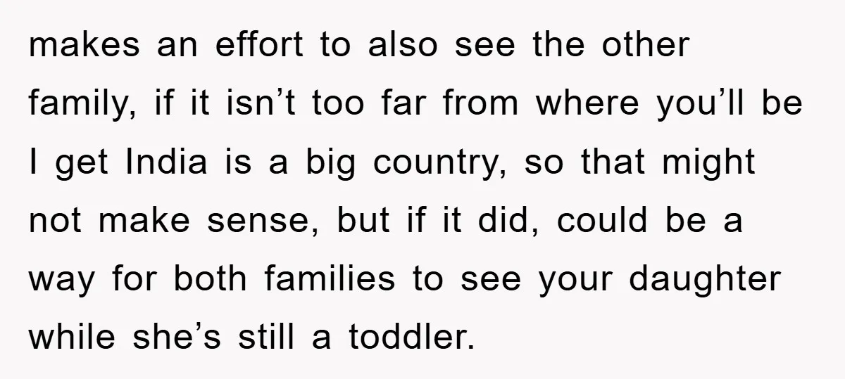 makes an effort to also see the other family, if it isn’t too far from where you’ll be I get India is a big country, so that might not make...