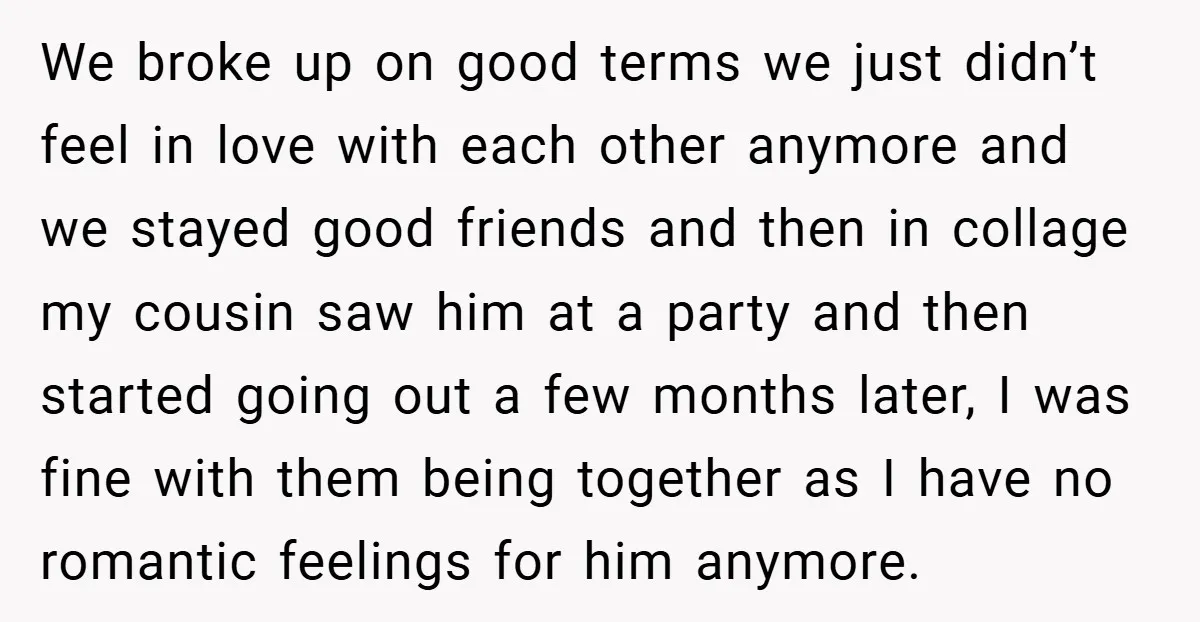 We broke up on good terms we just didn’t feel in love with each other anymore and we stayed good friends and then in collage my cousin saw him at...