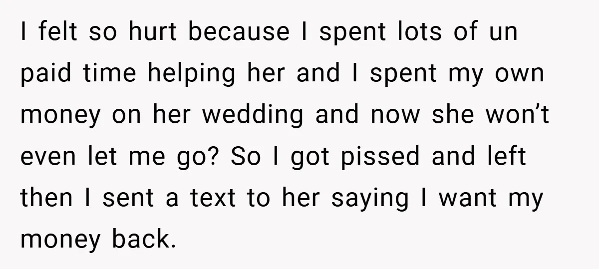I felt so hurt because I spent lots of un paid time helping her and I spent my own money on her wedding and now she won’t even let me...