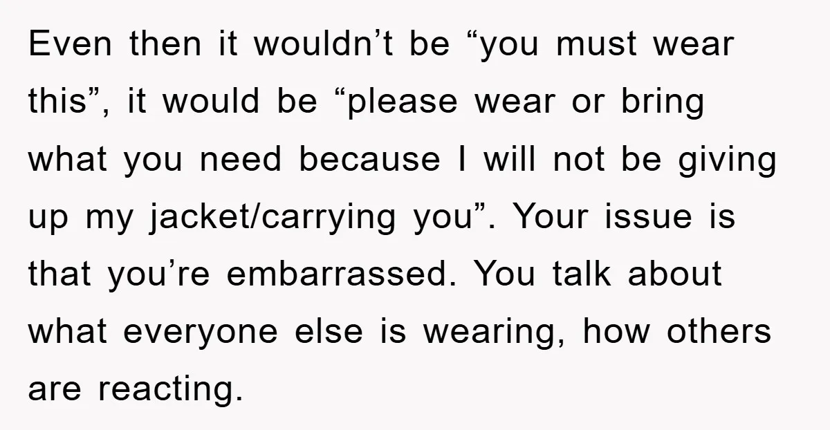 Even then it wouldn’t be “you must wear this”, it would be “please wear or bring what you need because I will not be giving up my jacket/carrying you”. Your...