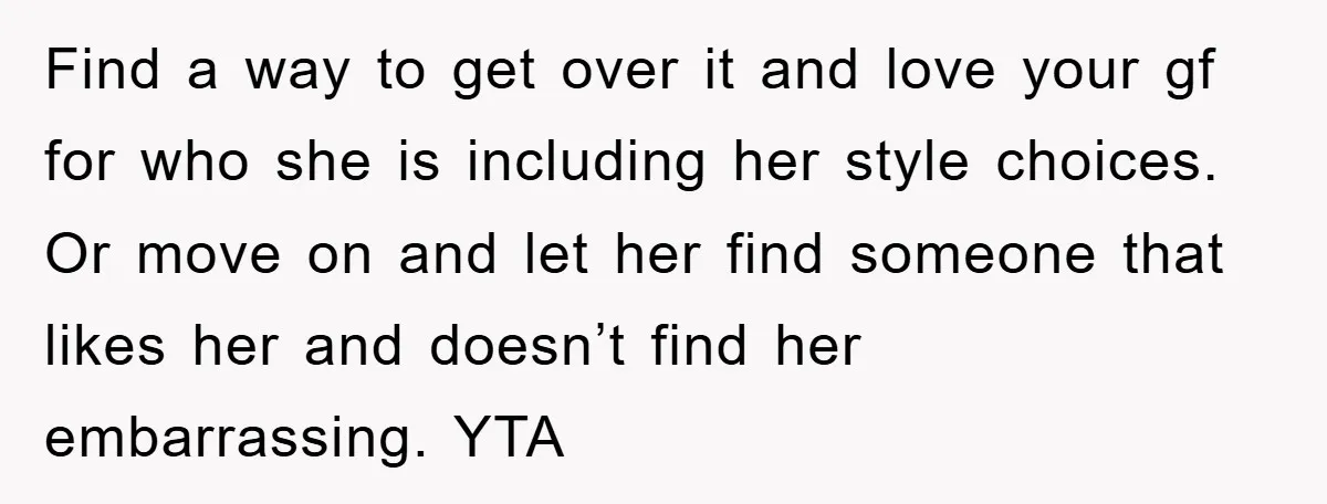 Find a way to get over it and love your gf for who she is including her style choices. Or move on and let her find someone that likes her...