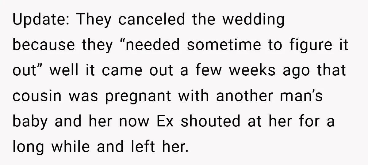 Update: They canceled the wedding because they “needed sometime to figure it out” well it came out a few weeks ago that cousin was pregnant with another man’s baby and...