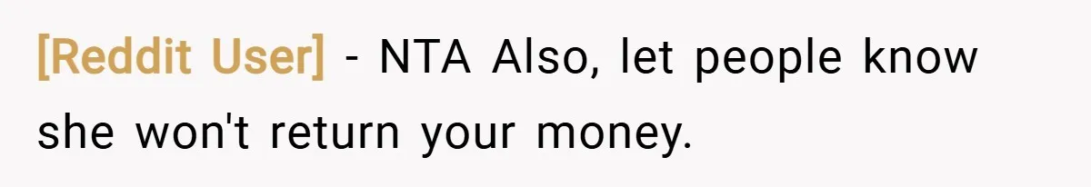 [Reddit User] − NTA Also, let people know she won't return your money.