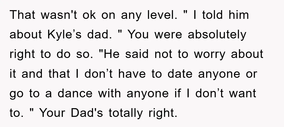That wasn't ok on any level. " I told him about Kyle’s dad. " You were absolutely right to do so. "He said not to worry about it and that...