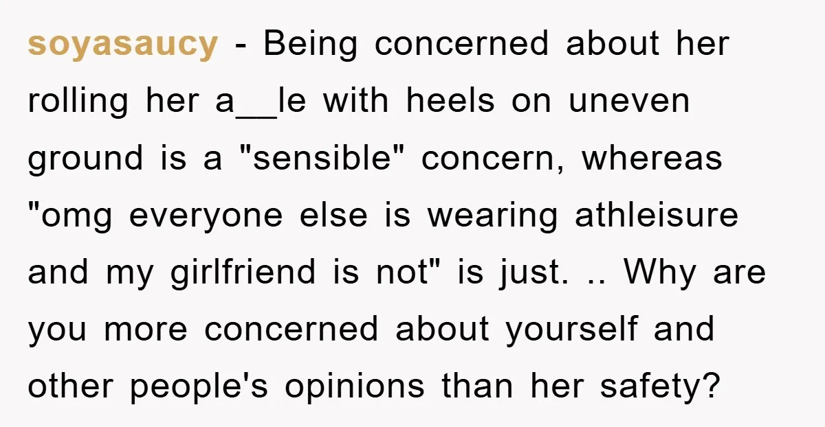 soyasaucy − Being concerned about her rolling her a__le with heels on uneven ground is a "sensible" concern, whereas "omg everyone else is wearing athleisure and my girlfriend is not"...