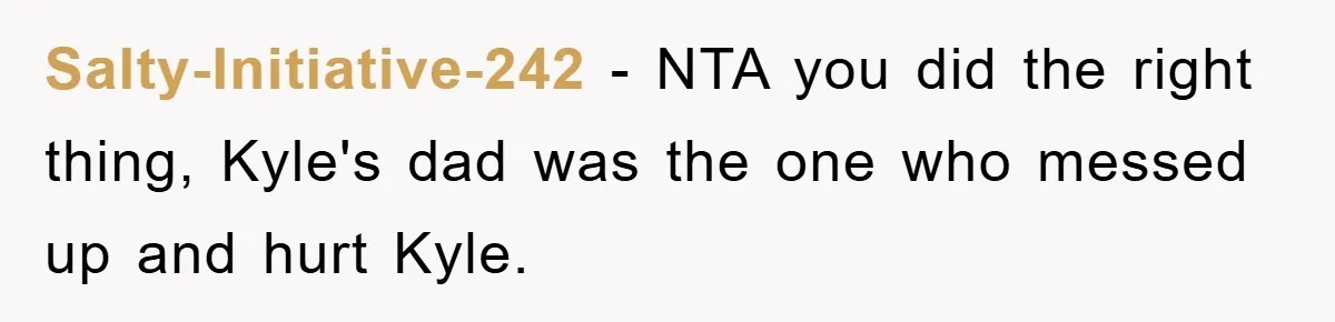 Salty-Initiative-242 − NTA you did the right thing, Kyle's dad was the one who messed up and hurt Kyle.