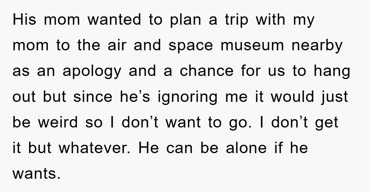 His mom wanted to plan a trip with my mom to the air and space museum nearby as an apology and a chance for us to hang out but since...
