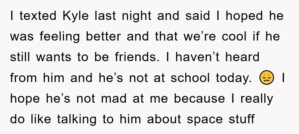 I texted Kyle last night and said I hoped he was feeling better and that we’re cool if he still wants to be friends. I haven’t heard from him and...