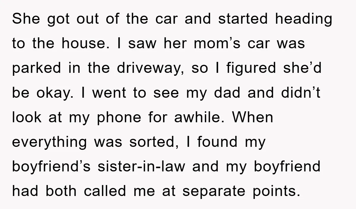 She got out of the car and started heading to the house. I saw her mom’s car was parked in the driveway, so I figured she’d be okay. I went...