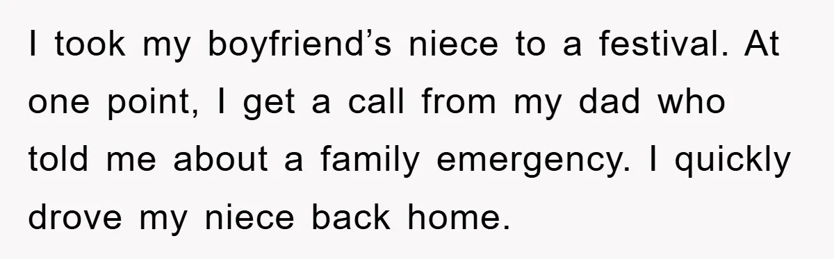 I took my boyfriend’s niece to a festival. At one point, I get a call from my dad who told me about a family emergency. I quickly drove my niece...