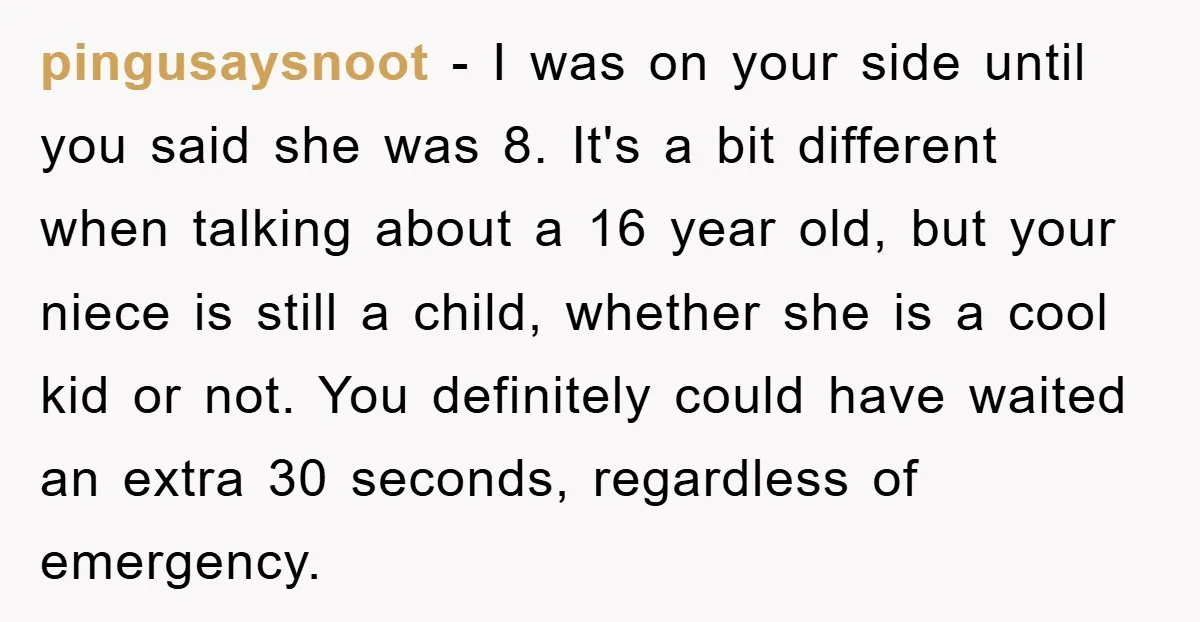 pingusaysnoot − I was on your side until you said she was 8. It's a bit different when talking about a 16 year old, but your niece is still a...