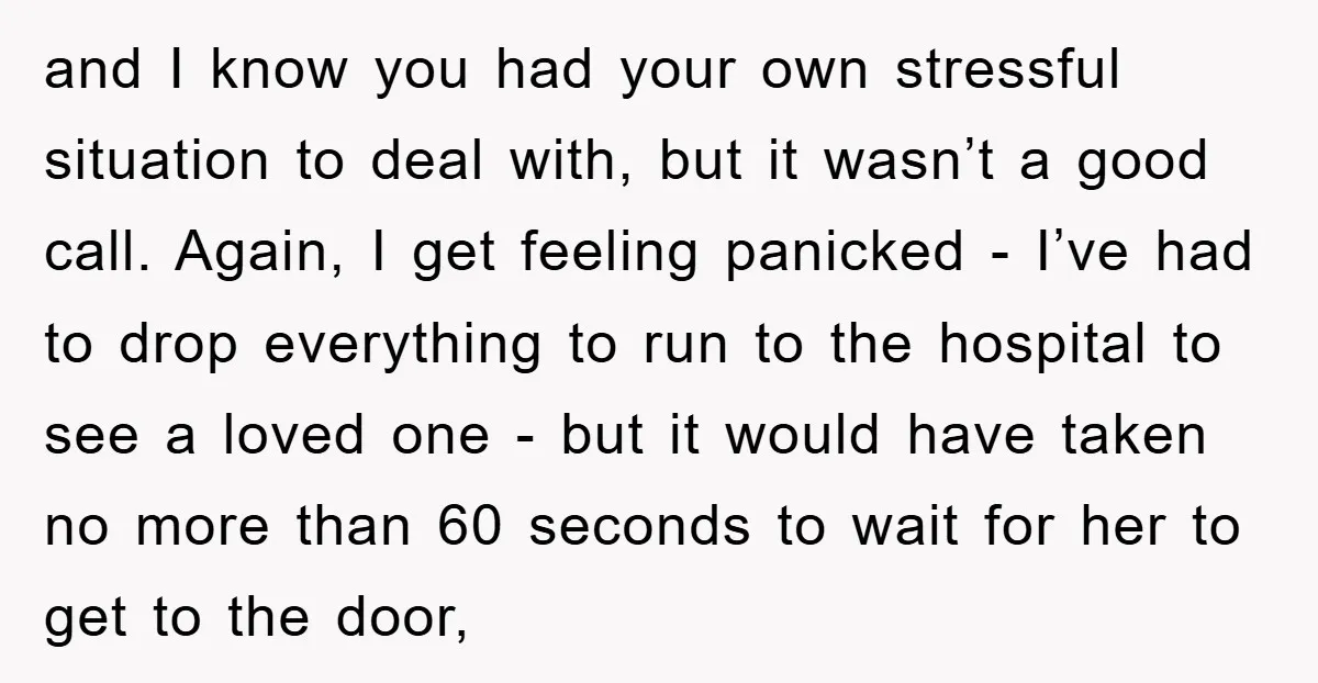 and I know you had your own stressful situation to deal with, but it wasn’t a good call. Again, I get feeling panicked - I’ve had to drop everything to...