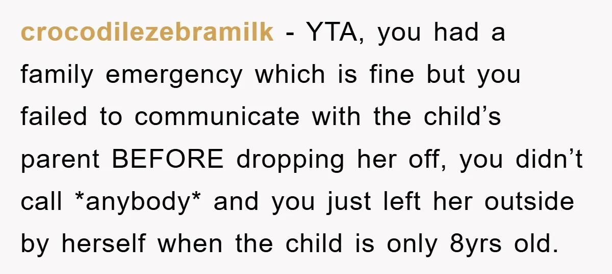 crocodilezebramilk − YTA, you had a family emergency which is fine but you failed to communicate with the child’s parent BEFORE dropping her off, you didn’t call *anybody* and you...