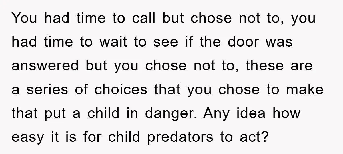 You had time to call but chose not to, you had time to wait to see if the door was answered but you chose not to, these are a series...