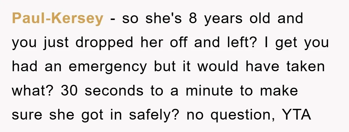 Paul-Kersey − so she's 8 years old and you just dropped her off and left? I get you had an emergency but it would have taken what? 30 seconds to...