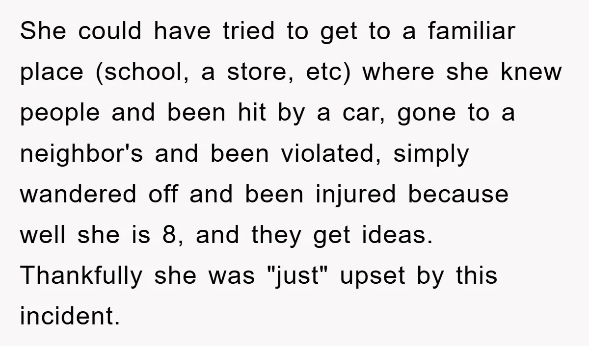 She could have tried to get to a familiar place (school, a store, etc) where she knew people and been hit by a car, gone to a neighbor's and been...