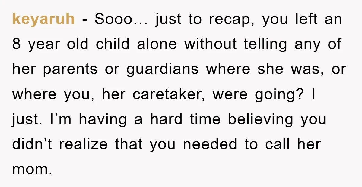 keyaruh − Sooo… just to recap, you left an 8 year old child alone without telling any of her parents or guardians where she was, or where you, her caretaker,...