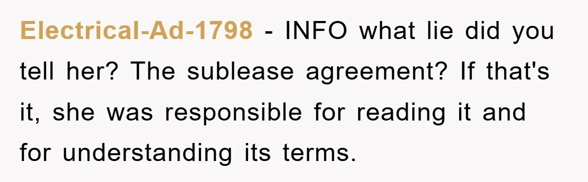 Electrical-Ad-1798 − INFO what lie did you tell her? The sublease agreement? If that's it, she was responsible for reading it and for understanding its terms.