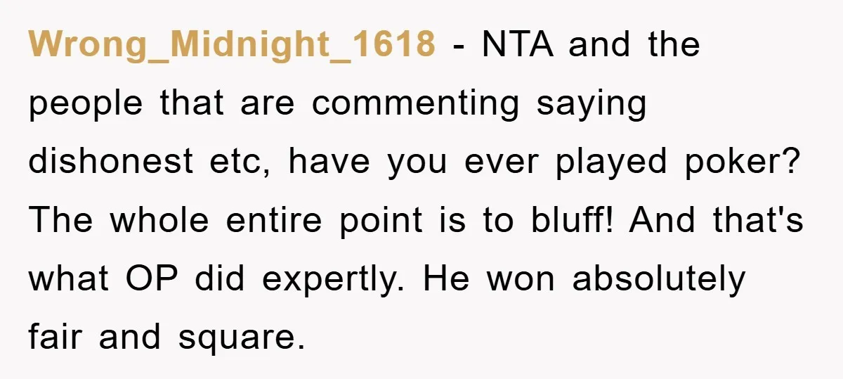 Wrong_Midnight_1618 − NTA and the people that are commenting saying dishonest etc, have you ever played poker? The whole entire point is to bluff! And that's what OP did expertly....