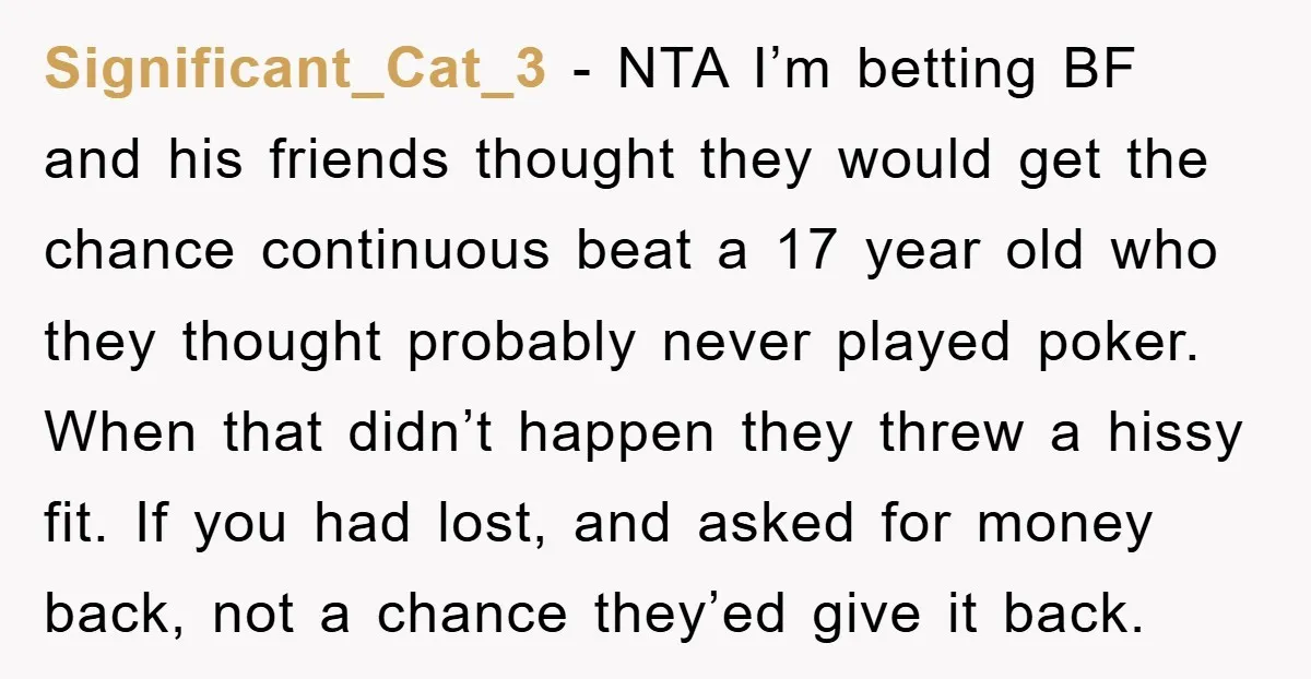 Significant_Cat_3 − NTA I’m betting BF and his friends thought they would get the chance continuous beat a 17 year old who they thought probably never played poker. When that...