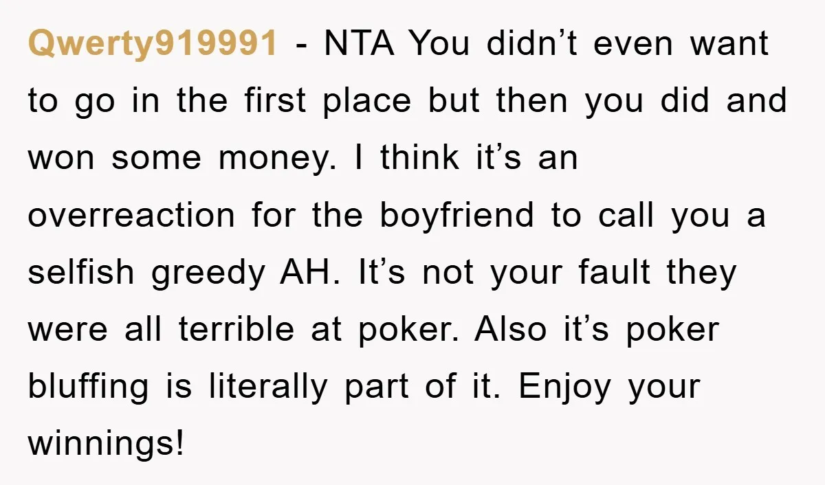 Qwerty919991 − NTA You didn’t even want to go in the first place but then you did and won some money. I think it’s an overreaction for the boyfriend to...