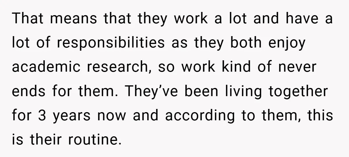 That means that they work a lot and have a lot of responsibilities as they both enjoy academic research, so work kind of never ends for them. They’ve been living...