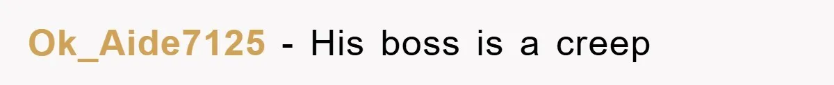 Ok_Aide7125 − His boss is a creep