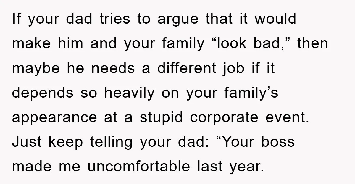 If your dad tries to argue that it would make him and your family “look bad,” then maybe he needs a different job if it depends so heavily on your...