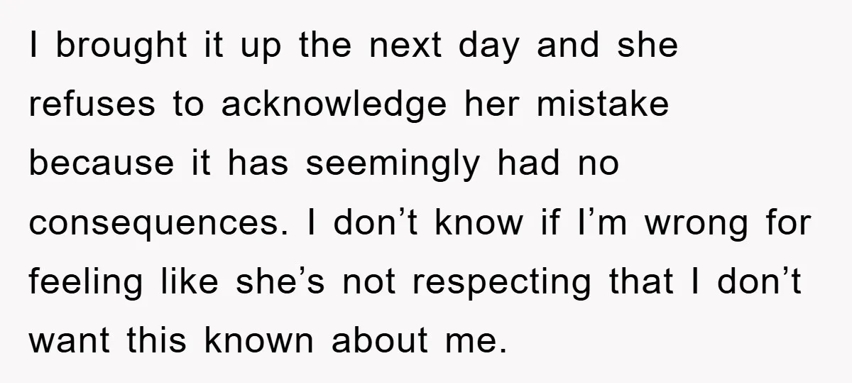 I brought it up the next day and she refuses to acknowledge her mistake because it has seemingly had no consequences. I don’t know if I’m wrong for feeling like...