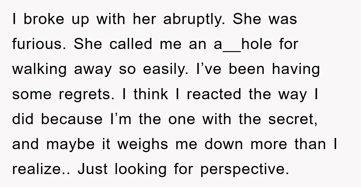 I broke up with her abruptly. She was furious. She called me an a__hole for walking away so easily. I’ve been having some regrets. I think I reacted the way...