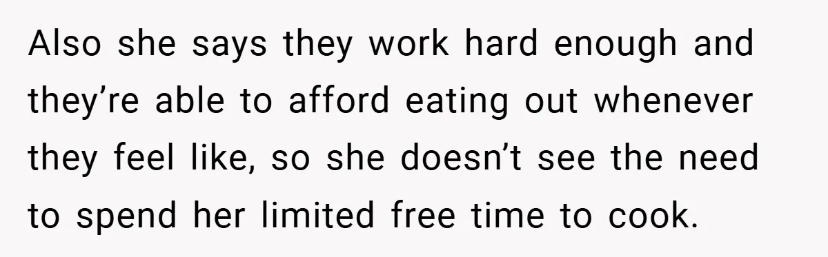 Also she says they work hard enough and they’re able to afford eating out whenever they feel like, so she doesn’t see the need to spend her limited free time...