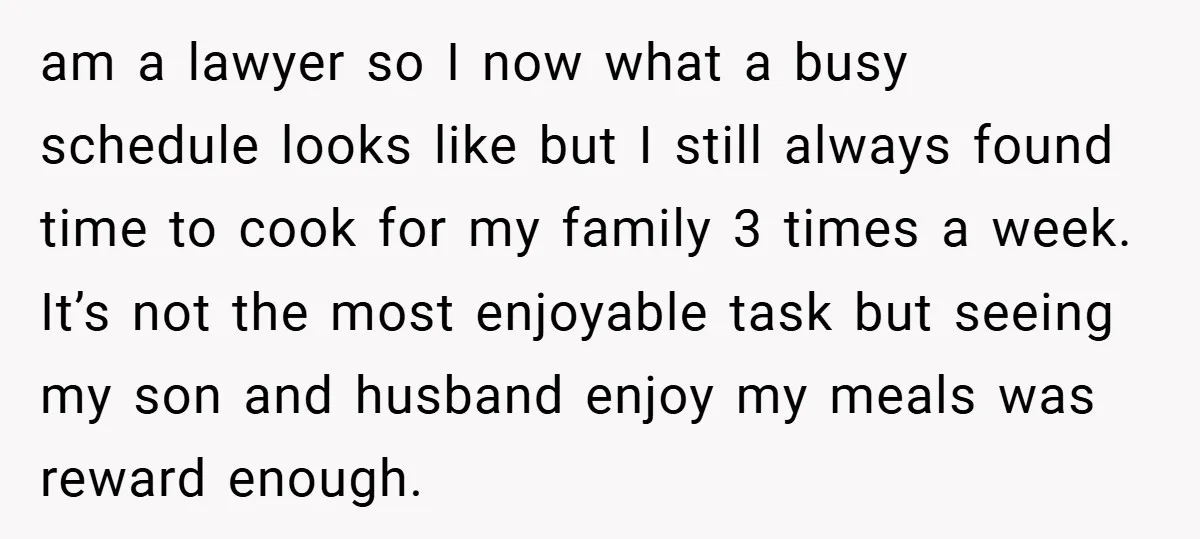 am a lawyer so I now what a busy schedule looks like but I still always found time to cook for my family 3 times a week. It’s not the...