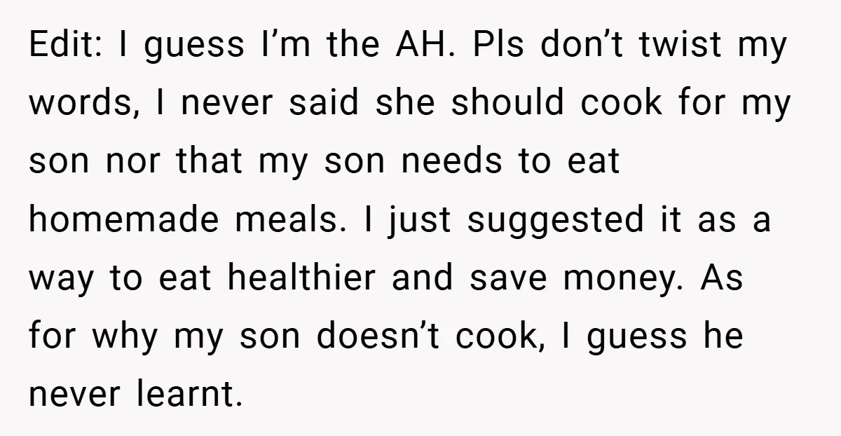Edit: I guess I’m the AH. Pls don’t twist my words, I never said she should cook for my son nor that my son needs to eat homemade meals. I...