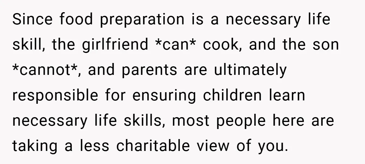 Since food preparation is a necessary life skill, the girlfriend *can* cook, and the son *cannot*, and parents are ultimately responsible for ensuring children learn necessary life skills, most people...