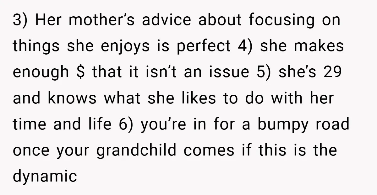 3) Her mother’s advice about focusing on things she enjoys is perfect 4) she makes enough $ that it isn’t an issue 5) she’s 29 and knows what she likes...