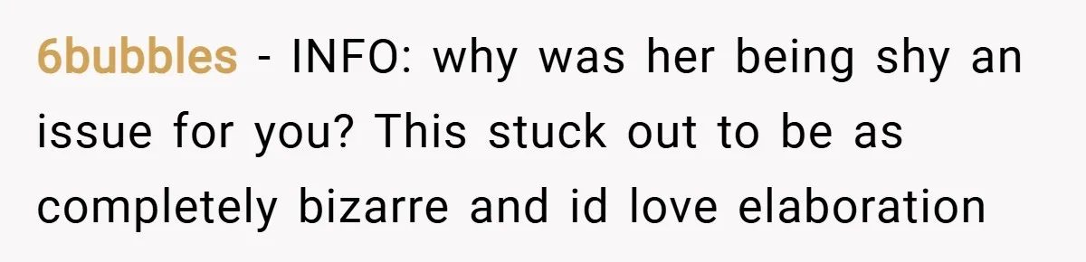 6bubbles − INFO: why was her being shy an issue for you? This stuck out to be as completely bizarre and id love elaboration