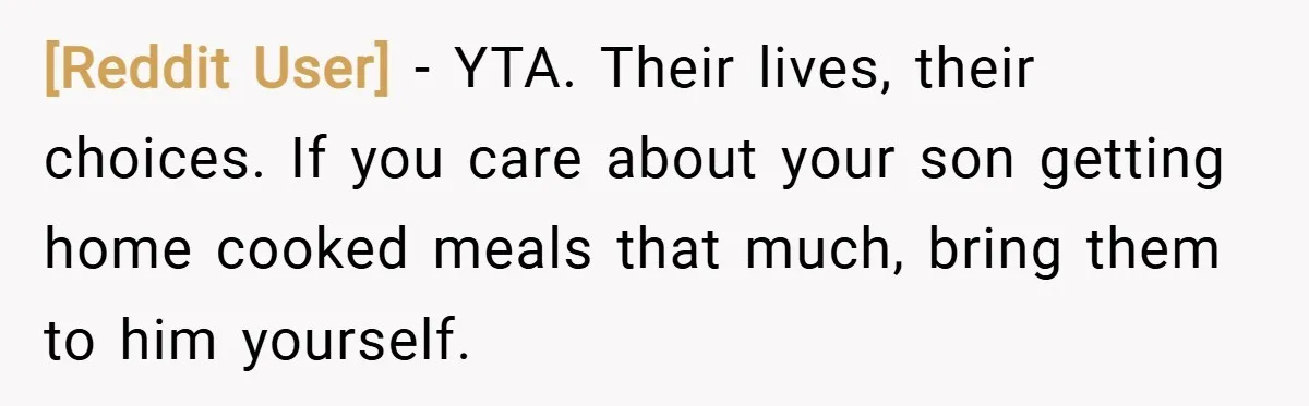 [Reddit User] − YTA. Their lives, their choices. If you care about your son getting home cooked meals that much, bring them to him yourself.