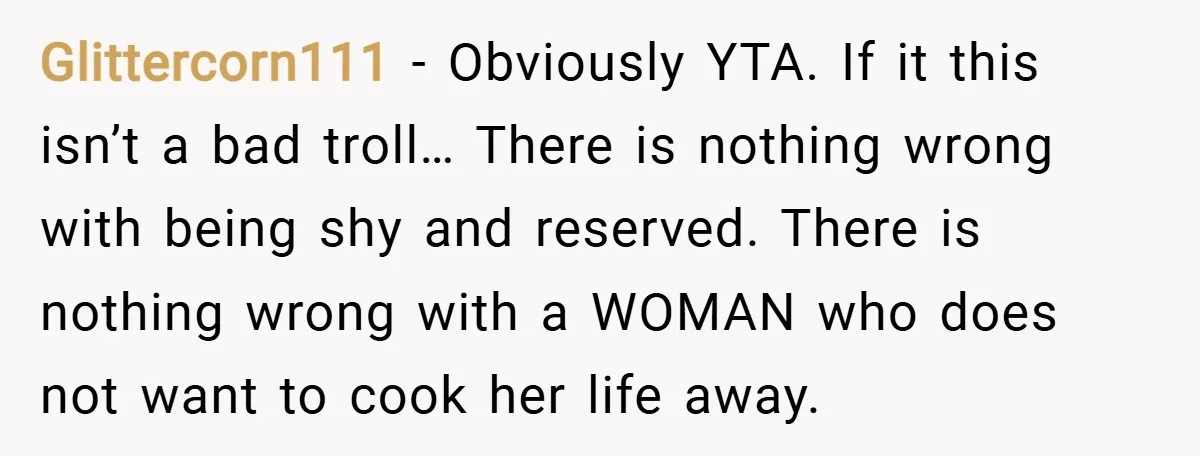 Glittercorn111 − Obviously YTA. If it this isn’t a bad troll… There is nothing wrong with being shy and reserved. There is nothing wrong with a WOMAN who does not...